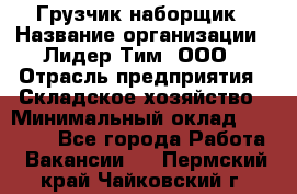 Грузчик-наборщик › Название организации ­ Лидер Тим, ООО › Отрасль предприятия ­ Складское хозяйство › Минимальный оклад ­ 15 000 - Все города Работа » Вакансии   . Пермский край,Чайковский г.